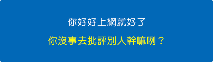 你好好上網就好了，你沒事去批評別人幹嘛咧？.jpg
