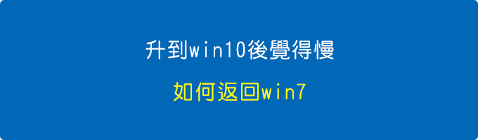 升到win10後覺得慢，如何返回win7？.jpg