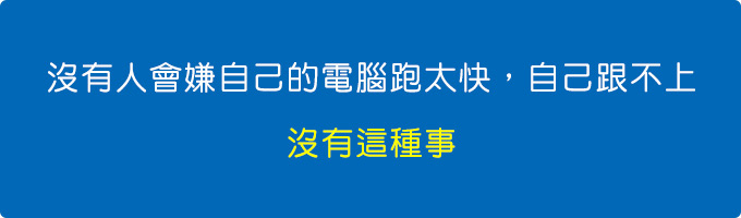 沒有人會嫌自己的電腦跑太快，自己跟不上，沒有這種事.jpg