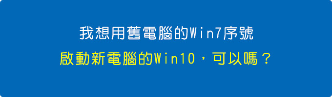 我想用舊的Win7序號，啟動新電腦的Win10，可以嗎？.jpg