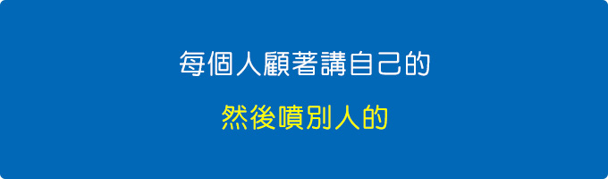 每個人顧著講自己的，然後噴別人的。.jpg