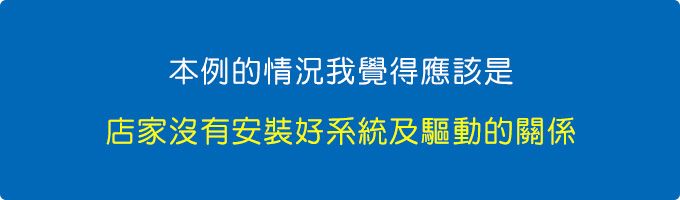 本例的情況我覺得應該是店家沒有安裝好系統及驅動的關係.jpg
