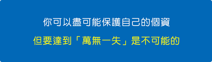 你可以盡可能保護自己的個資，但要達到你想要的「萬無一失」那是不可能的。.jpg