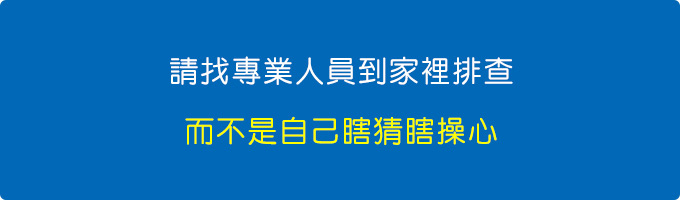 請找專業人員到家裡排查，而不是自己瞎猜瞎操心。.jpg