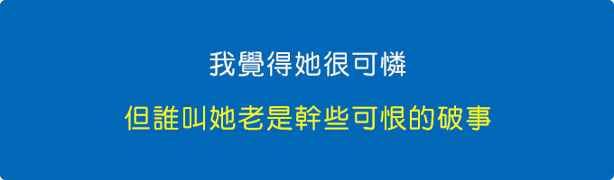 我覺得她很可憐，但誰叫她老是幹些可恨的破事。.jpg