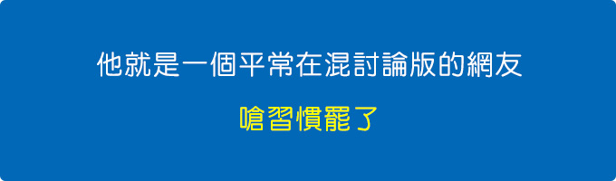 他就是一個平常在混討論版的網友，嗆習慣罷了。.jpg