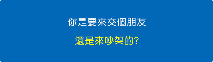 你是要來交個朋友，還是要來吵架的.jpg