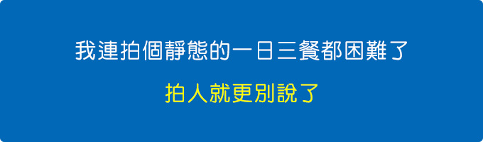 連拍個靜態的一日三餐都困難了，拍人就更別說了.jpg