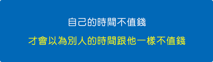 自己的時間不值錢，才會以為別人的時間跟他一樣不值錢.jpg