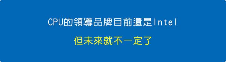 CPU的領導品牌目前還是Intel，但未來就不一定了.jpg