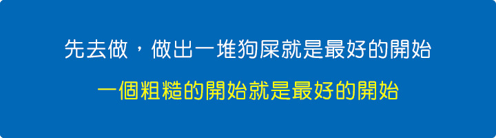 先去做，做出一堆狗屎就是最好的開始，一個粗糙的開始就是最好的開始。.jpg