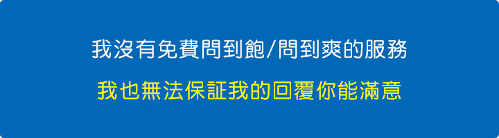 我沒有免費問到飽問到爽的服務，我也無法保証我的回覆你能滿意。.jpg