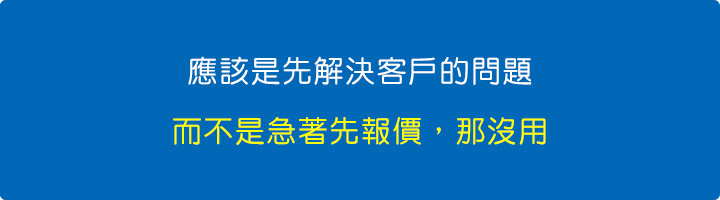 應該是先解決客戶的問題，而不是急著先報價.jpg
