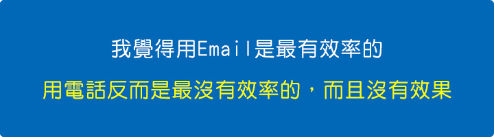我覺得用Email是最有效率的，用電話反而是最沒有效率的，而且沒有效果。.jpg