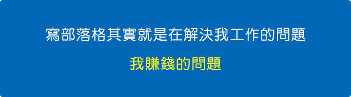 寫部落格其實就是在解決我工作的問題，我賺錢的問題。.jpg