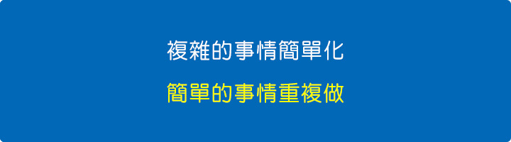 複雜的事情簡單化、簡單的事情重複做.jpg