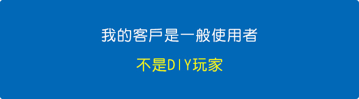 我的客戶是一般使用者，不是DIY玩家.jpg