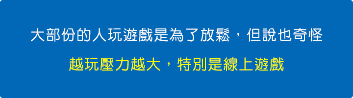 大部份的人玩遊戲是為了放鬆，但說也奇怪，越玩壓力越大，特別是線上遊戲.jpg