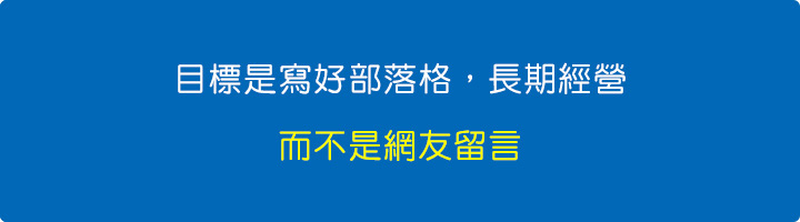 目標是寫好部落格，長期經營，而不是網友留言。.jpg