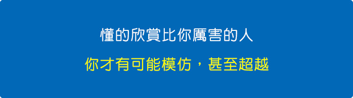 懂的欣賞比你厲害的人，你才有可能模仿，甚至超越。.jpg