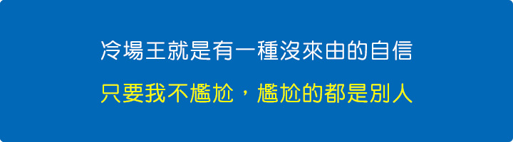 冷場王就是有一種沒來由的自信，只要我不尷尬，尷尬的都是別人.jpg