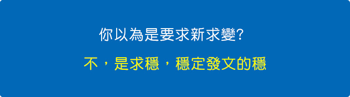 你以為是要求新求變-不，是求穩，穩定發文的穩.jpg