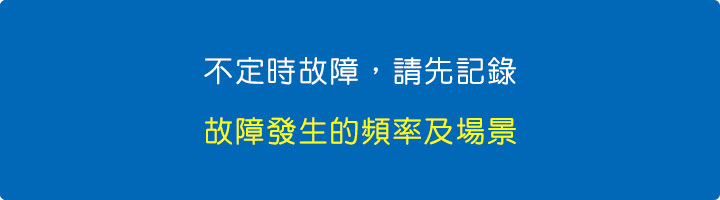 不定時故障，請先記錄，故障發生的頻率及故障發生的場景.jpg