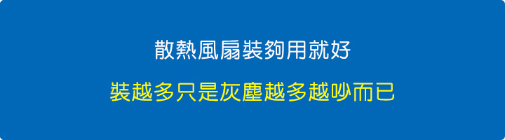 散熱風扇裝夠用就好，你裝的越多只是灰塵吸越多越吵而已.jpg