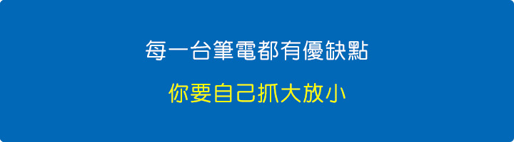 每一台筆電都有優缺點，沒有一台筆電是完美的，你要自己抓大放小。.jpg