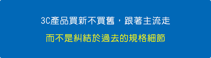 3C產品買新不買舊，跟著主流走，而不是糾結於過去的規格細節.jpg
