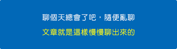 聊個天總會了吧，隨便亂聊，文章就是這樣慢慢聊出來的~~.jpg