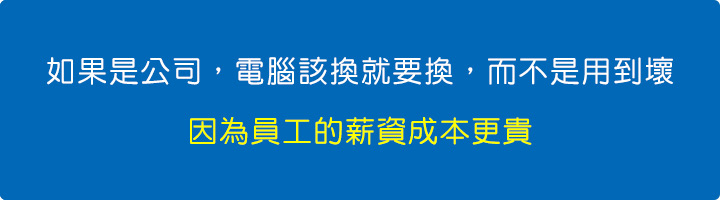 如果是公司，電腦該換就要換，而不是用到壞，因為員工的薪資成本更貴。.jpg