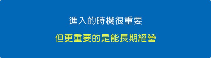 進入的時機很重要，但更重要的是能長期經營。.jpg