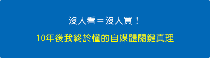 沒人看＝沒人買！10年後我終於懂的自媒體關鍵真理.jpg