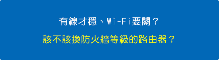 有線才穩、Wi-Fi要關？該不該換防火牆等級的路由器？.jpg