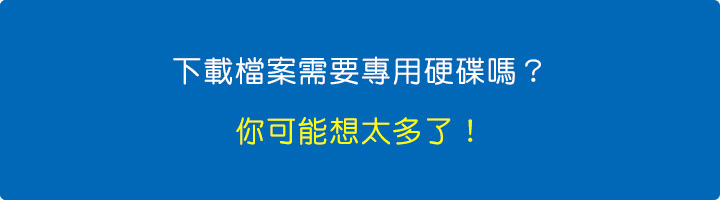 下載檔案需要專用硬碟嗎？你可能想太多了！.jpg