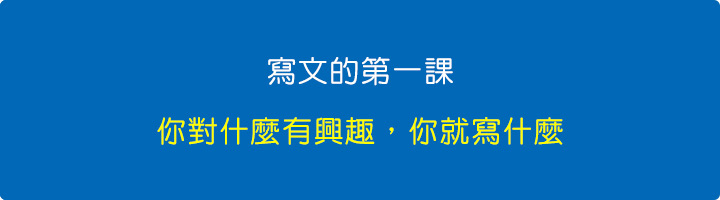 寫文的第一課：你對什麼有興趣，你就寫什麼。.jpg