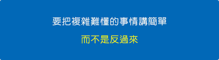 要把複雜難懂的事情講簡單，而不是反過來。.jpg