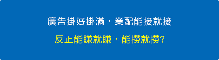 廣告掛好掛滿，然後業配能接就接，也不管網友的體驗是否OK，反正能賺就賺能撈就撈。.jpg
