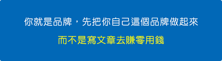 你就是品牌，先把你自己這個品牌做起來，而不是寫文章去賺零用錢。.jpg