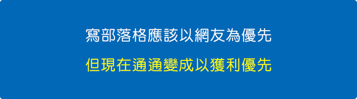 寫部落格應該以網友為優先，但現在通通變成以獲利優先。.jpg