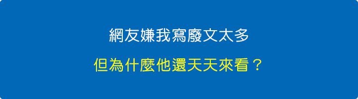 網友嫌我寫廢文太多，但為什麼他還天天來看？.jpg