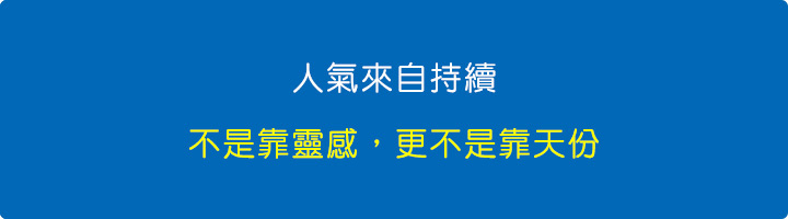 人氣來自持續，不是靠靈感，更不是靠天份。.jpg