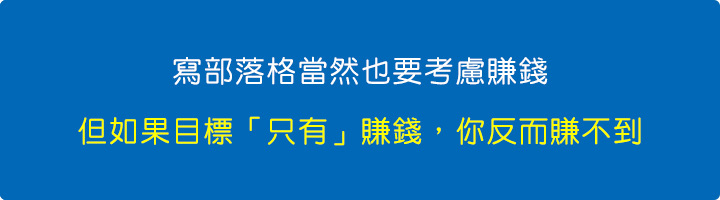 寫部落格當然也要考慮賺錢，但如果目標「只有」賺錢，你反而賺不到。.jpg
