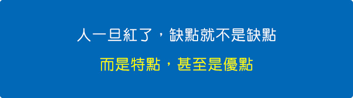 人一旦紅了，缺點就不是缺點，而是特點，甚至是優點。.jpg