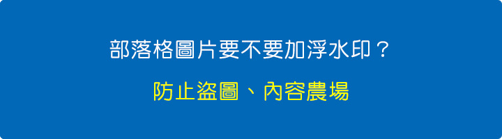 部落格圖片要不要加浮水印？-防止盜圖、內容農場.jpg