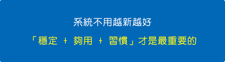 系統不用越新越好，「穩定-+-夠用-+-習慣」才是最重要的。.jpg