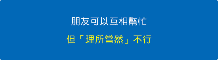 朋友可以互相幫忙，但「理所當然」不行。.jpg