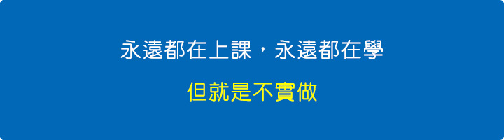 永遠都在上課，永遠都在學，但就是不做事。.jpg